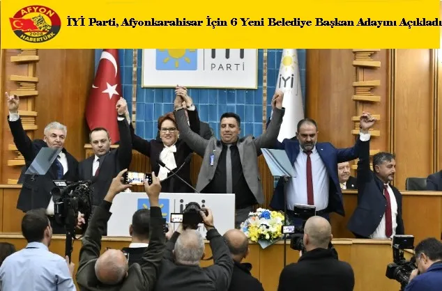 İYİ Parti, Afyonkarahisar İçin 6 Yeni Belediye Başkan Adayını Açıkladı