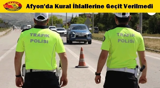 Afyon'da Kural İhlallerine Geçit Verilmedi