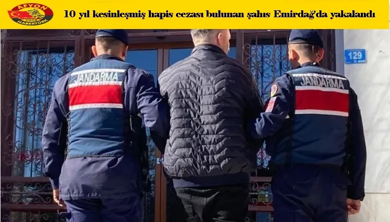 10 yıl kesinleşmiş hapis cezası bulunan şahıs Emirdağ'da yakalandı