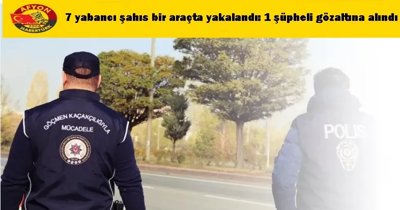 7 yabancı şahıs bir araçta yakalandı: 1 şüpheli gözaltına alındı