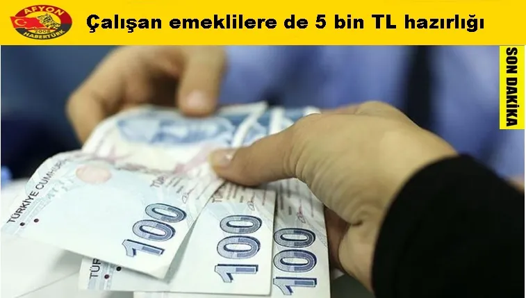 Çalışan emeklilere de 5 bin TL hazırlığı