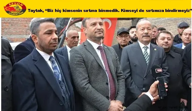 Taytak, “Biz hiç kimsenin sırtına binmedik. Kimseyi de sırtımıza bindirmeyiz”