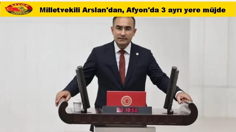 Milletvekili Arslan'dan, Afyon'da 3 ayrı yere müjde