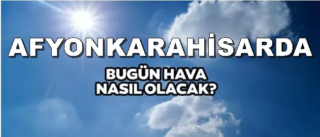 Afyonkarahisar'da bugün hava nasıl olacak?