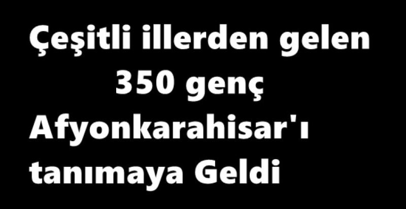 350 genç Afyonkarahisar'a geldi