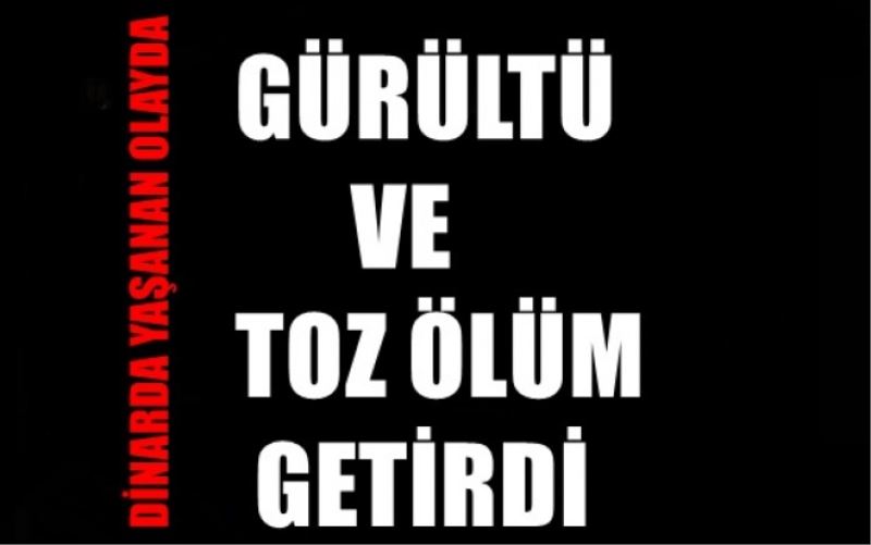 GÜRÜLTÜ VE TOZ ÖLÜM GETIRDI