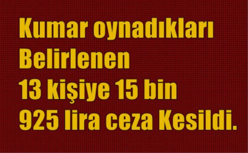 Kumar oynadiklari belirlenen 13 kisiye 15 bin 925 lira ceza Kesildi.