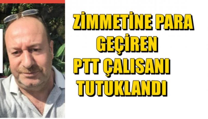 ZIMMETINE PARA GEÇIREN PTT ÇALISANI TUTUKLANDI